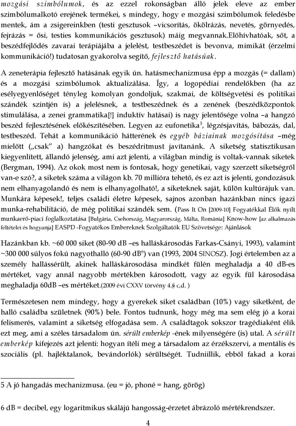 előhívhatóak, sőt, a beszédfejlődés zavarai terápiájába a jelelést, testbeszédet is bevonva, mimikát (érzelmi kommunikáció!) tudatosan gyakorolva segítő, fejlesztő hatásúak.