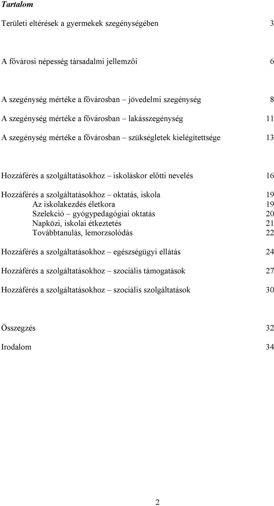 szolgáltatásokhoz oktatás, iskola 19 Az iskolakezdés életkora 19 Szelekció gyógypedagógiai oktatás 20 Napközi, iskolai étkeztetés 21 Továbbtanulás, lemorzsolódás 22 Hozzáférés a