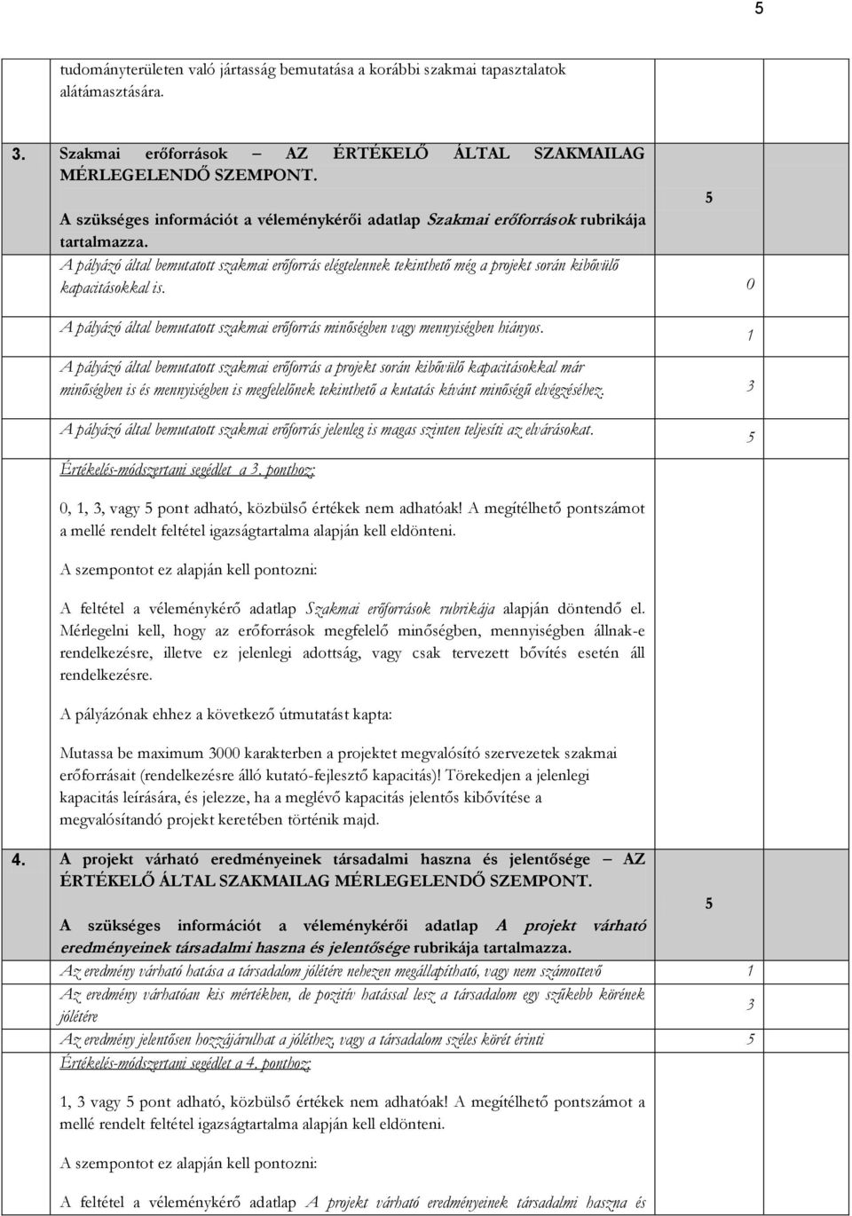 A pályázó által bemutatott szakmai erőforrás elégtelennek tekinthető még a projekt során kibővülő kapacitásokkal is.