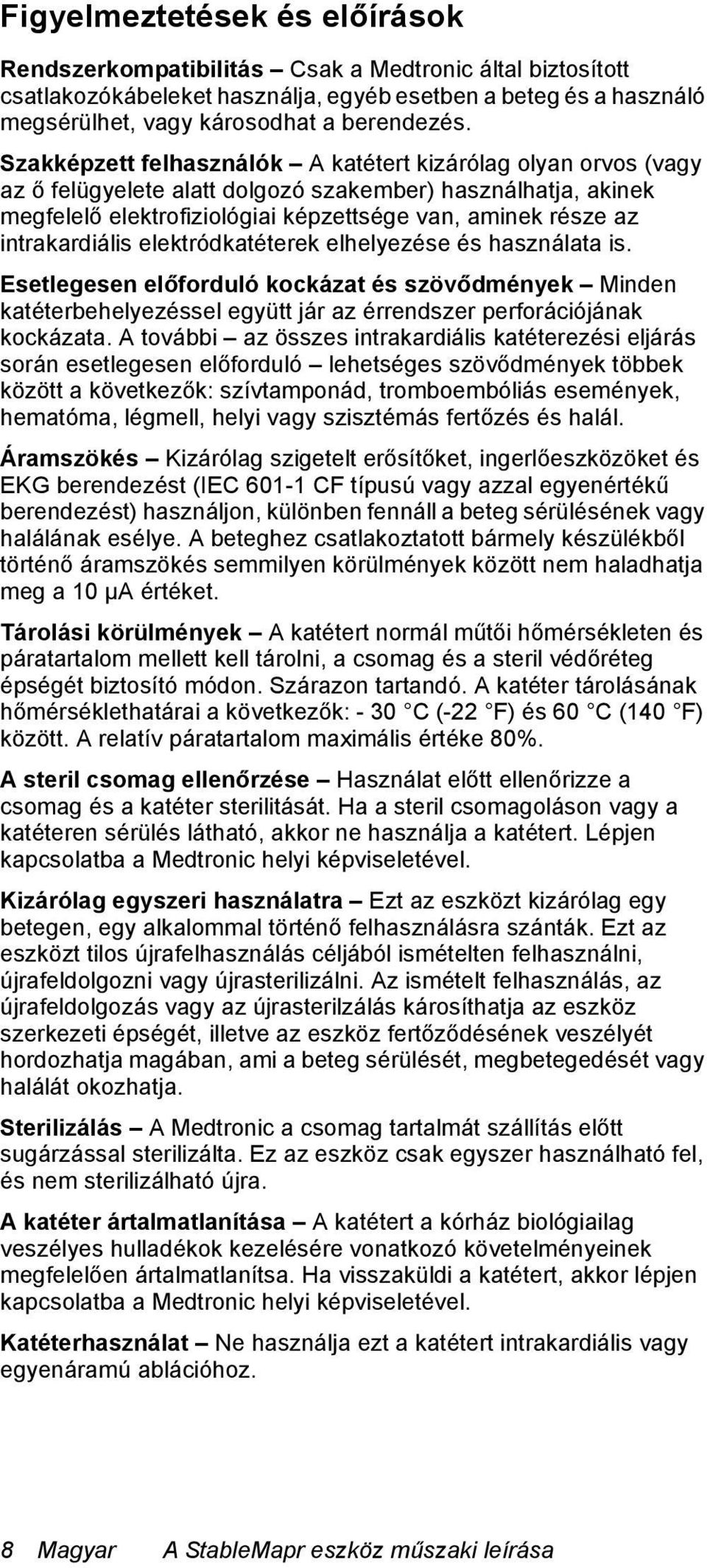 intrakardiális elektródkatéterek elhelyezése és használata is. Esetlegesen előforduló kockázat és szövődmények Minden katéterbehelyezéssel együtt jár az érrendszer perforációjának kockázata.