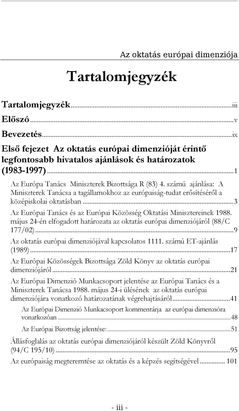 számú ajánlása: A Miniszterek Tanácsa a tagállamokhoz az európaiság-tudat erősítéséről a középiskolai oktatásban...3 Az Európai Tanács és az Európai Közösség Oktatási Minisztereinek 1988.