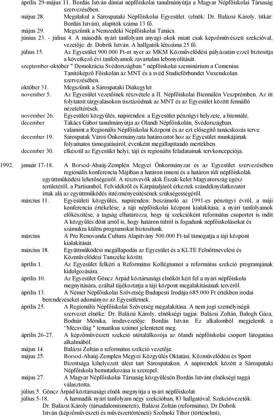 A második nyári tanfolyam anyagi okok miatt csak képzőművészeti szekcióval, vezetője: dr. Dobrik István. A hallgatók létszáma 25 fő. július 15. Az Egyesület 900.