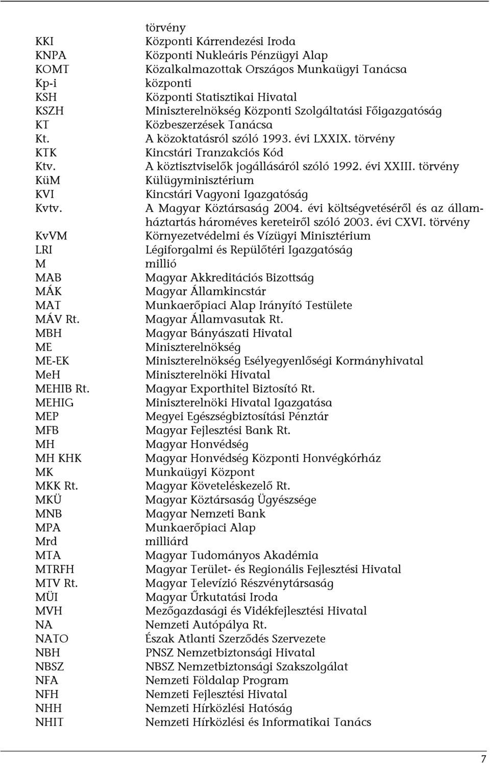 Miniszterelnökség Központi Szolgáltatási Főigazgatóság Közbeszerzések Tanácsa A közoktatásról szóló 1993. évi LXXIX. törvény Kincstári Tranzakciós Kód A köztisztviselők jogállásáról szóló 1992.