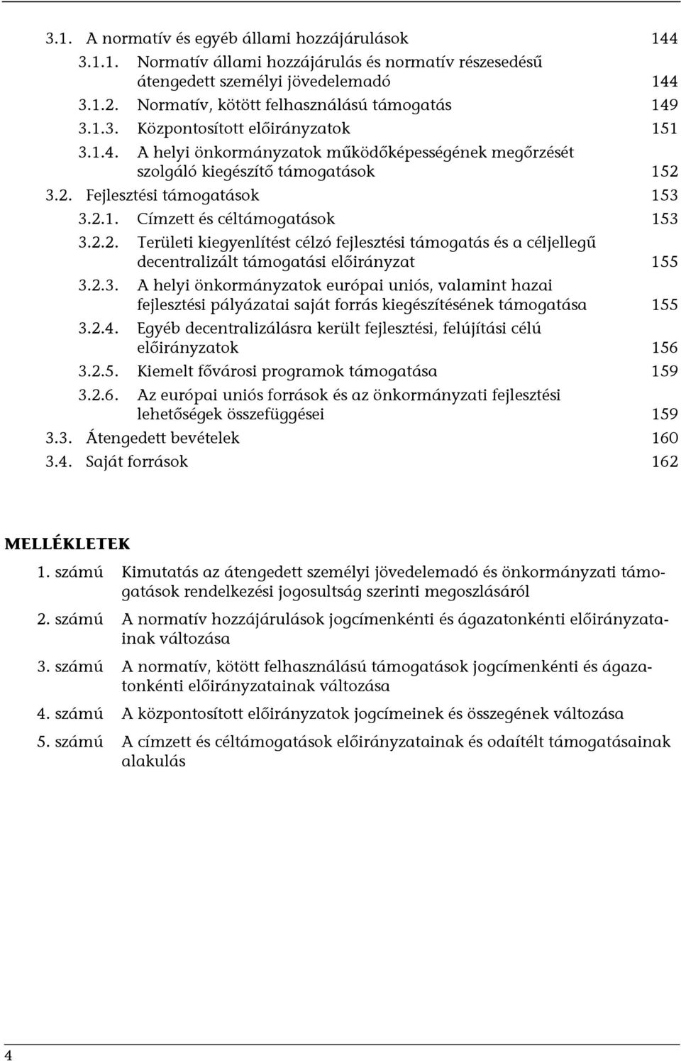 3.2. Fejlesztési támogatások 153 3.2.1. Címzett és céltámogatások 153 3.2.2. Területi kiegyenlítést célzó fejlesztési támogatás és a céljellegű decentralizált támogatási előirányzat 155 3.2.3. A helyi önkormányzatok európai uniós, valamint hazai fejlesztési pályázatai saját forrás kiegészítésének támogatása 155 3.