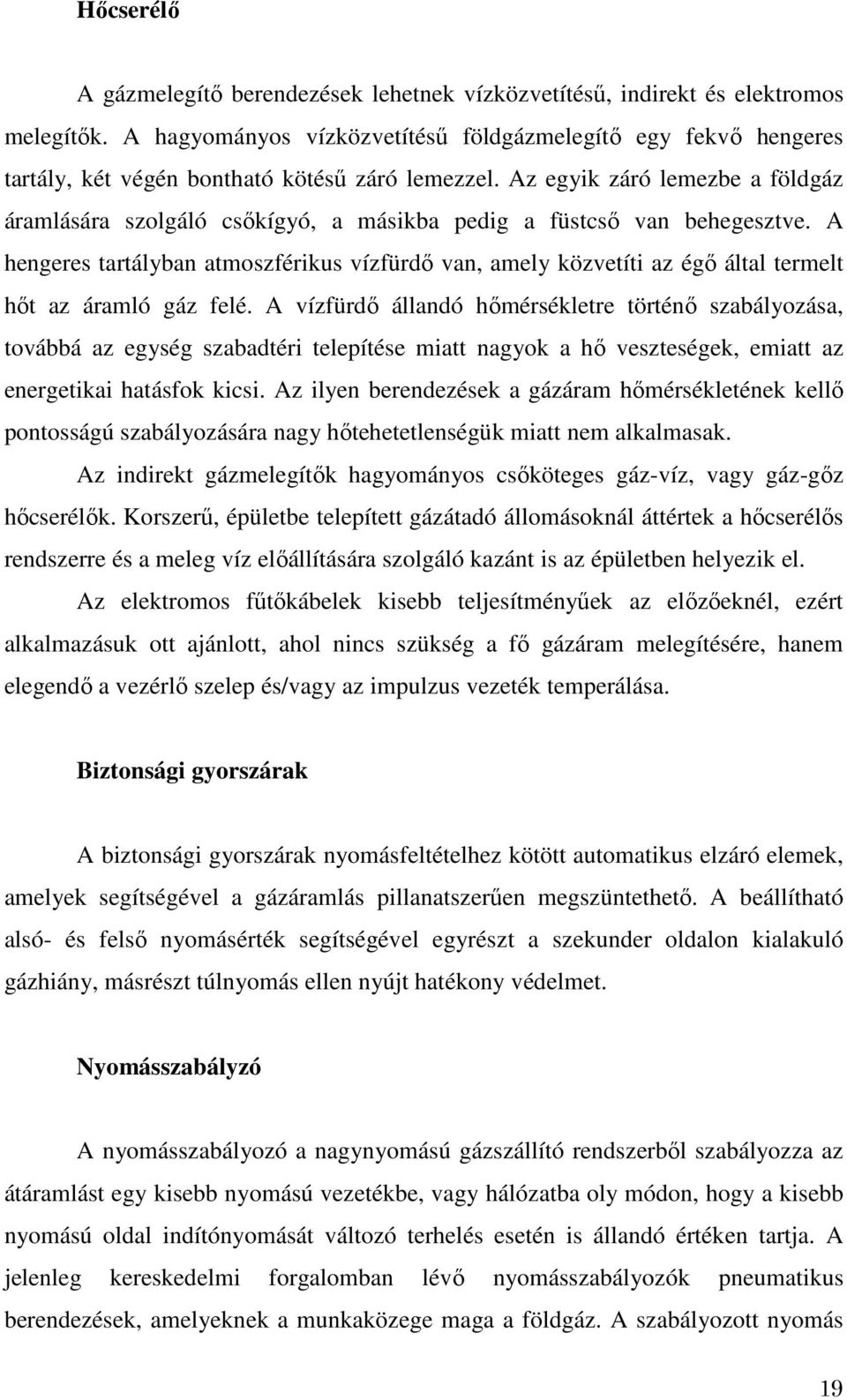 Az egyik záró lemezbe a földgáz áramlására szolgáló csőkígyó, a másikba pedig a füstcső van behegesztve.