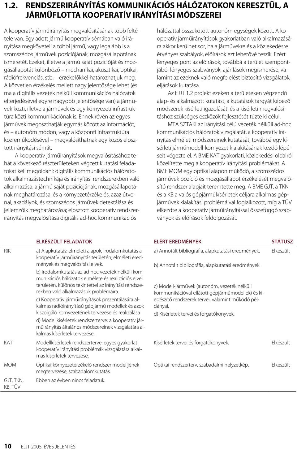 Ezeket, illetve a jármű saját pozícióját és mozgásállapotát különböző mechanikai, akusztikai, optikai, rádiófrekvenciás, stb. érzékelőkkel határozhatjuk meg.