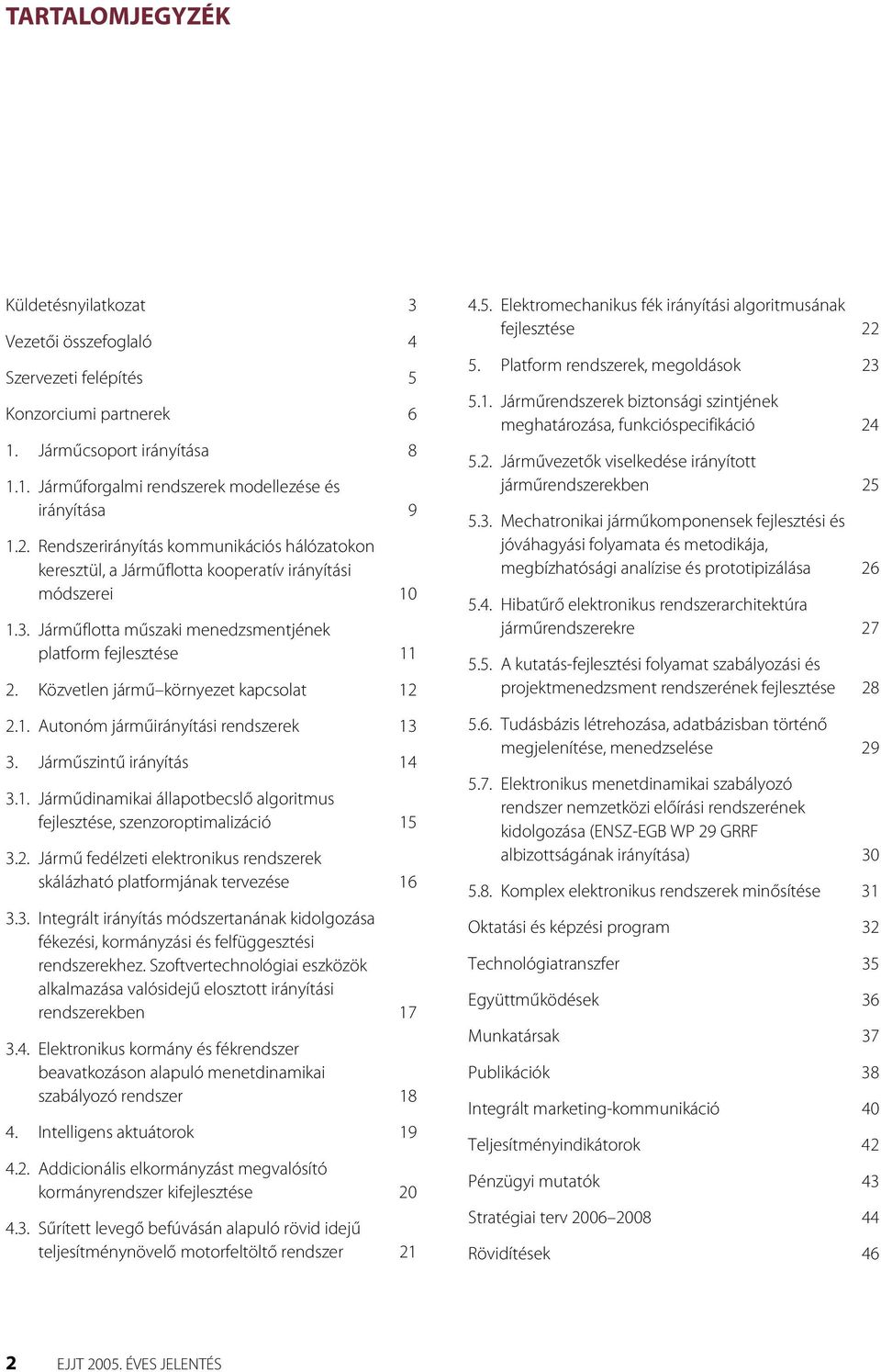 Közvetlen jármű környezet kapcsolat 12 2.1. Autonóm járműirányítási rendszerek 13 3. Járműszintű irányítás 14 3.1. Járműdinamikai állapotbecslő algoritmus fejlesztése, szenzoroptimalizáció 15 3.2. Jármű fedélzeti elektronikus rendszerek skálázható platformjának tervezése 16 3.