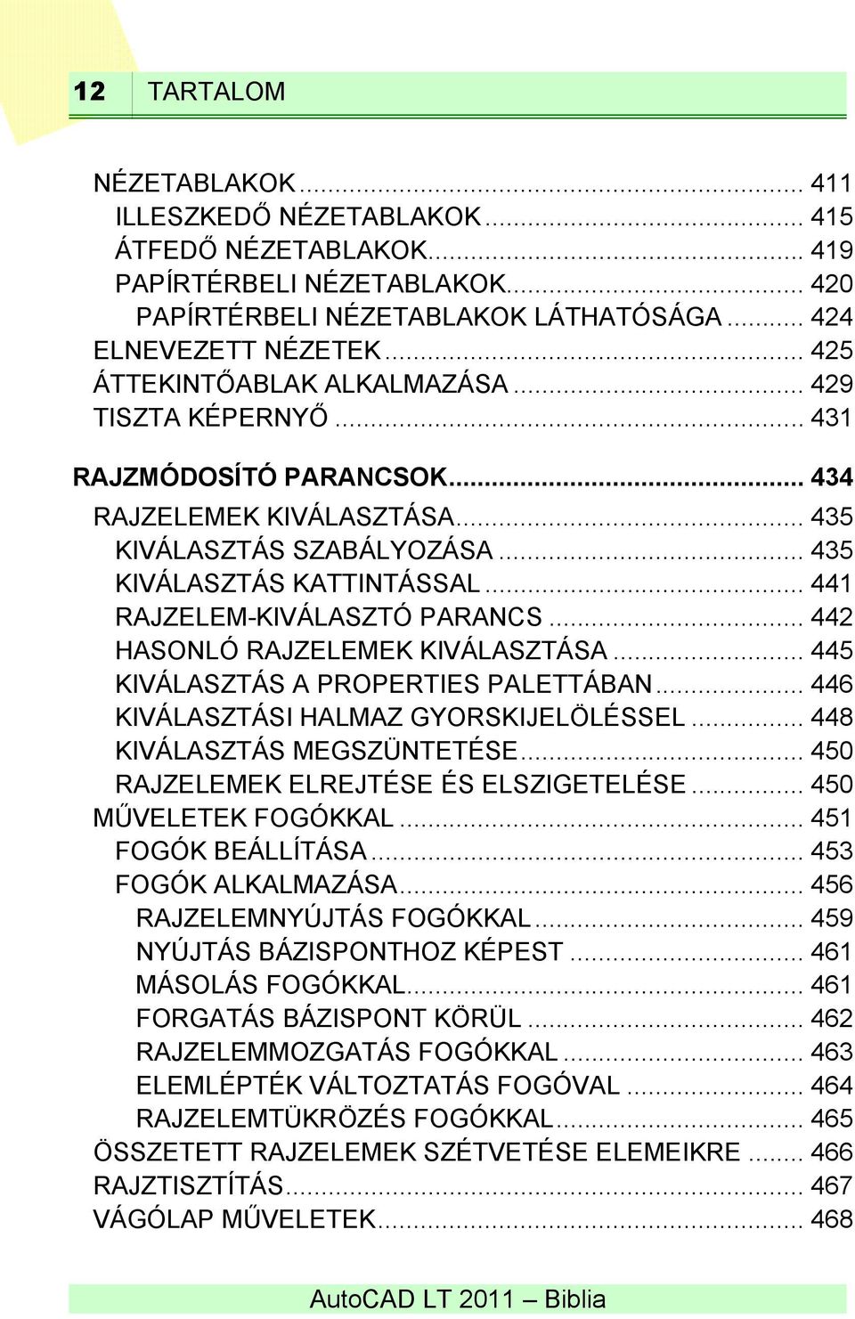 .. 441 RAJZELEM-KIVÁLASZTÓ PARANCS... 442 HASONLÓ RAJZELEMEK KIVÁLASZTÁSA... 445 KIVÁLASZTÁS A PROPERTIES PALETTÁBAN... 446 KIVÁLASZTÁSI HALMAZ GYORSKIJELÖLÉSSEL... 448 KIVÁLASZTÁS MEGSZÜNTETÉSE.