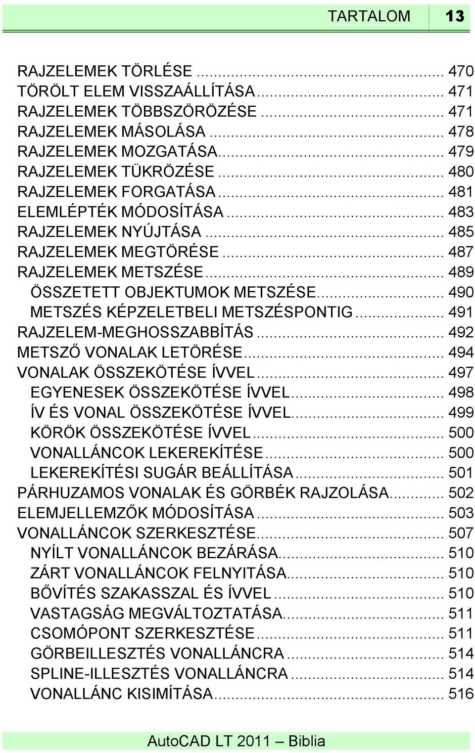 .. 490 METSZÉS KÉPZELETBELI METSZÉSPONTIG... 491 RAJZELEM-MEGHOSSZABBÍTÁS... 492 METSZŐ VONALAK LETÖRÉSE... 494 VONALAK ÖSSZEKÖTÉSE ÍVVEL... 497 EGYENESEK ÖSSZEKÖTÉSE ÍVVEL.