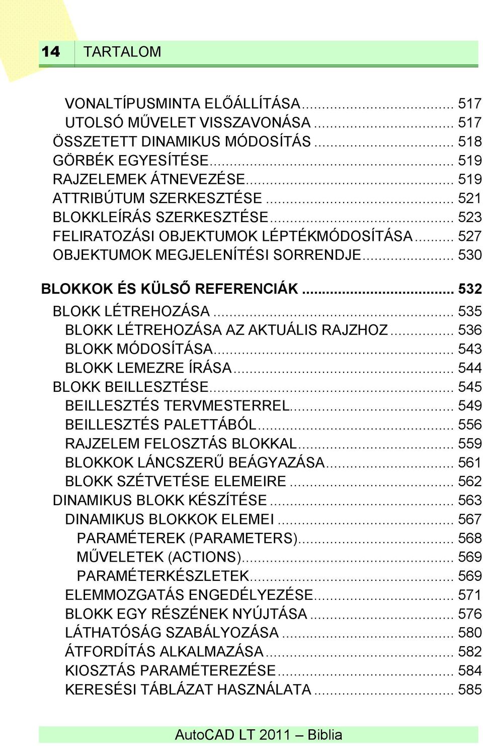 .. 535 BLOKK LÉTREHOZÁSA AZ AKTUÁLIS RAJZHOZ... 536 BLOKK MÓDOSÍTÁSA... 543 BLOKK LEMEZRE ÍRÁSA... 544 BLOKK BEILLESZTÉSE... 545 BEILLESZTÉS TERVMESTERREL... 549 BEILLESZTÉS PALETTÁBÓL.