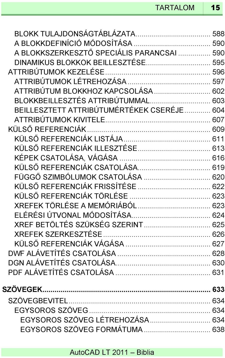 .. 607 KÜLSŐ REFERENCIÁK... 609 KÜLSŐ REFERENCIÁK LISTÁJA... 611 KÜLSŐ REFERENCIÁK ILLESZTÉSE... 613 KÉPEK CSATOLÁSA, VÁGÁSA... 616 KÜLSŐ REFERENCIÁK CSATOLÁSA... 619 FÜGGŐ SZIMBÓLUMOK CSATOLÁSA.