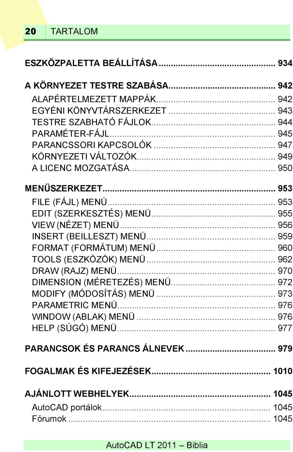 .. 956 INSERT (BEILLESZT) MENÜ... 959 FORMAT (FORMÁTUM) MENÜ... 960 TOOLS (ESZKÖZÖK) MENÜ... 962 DRAW (RAJZ) MENÜ... 970 DIMENSION (MÉRETEZÉS) MENÜ... 972 MODIFY (MÓDOSÍTÁS) MENÜ.