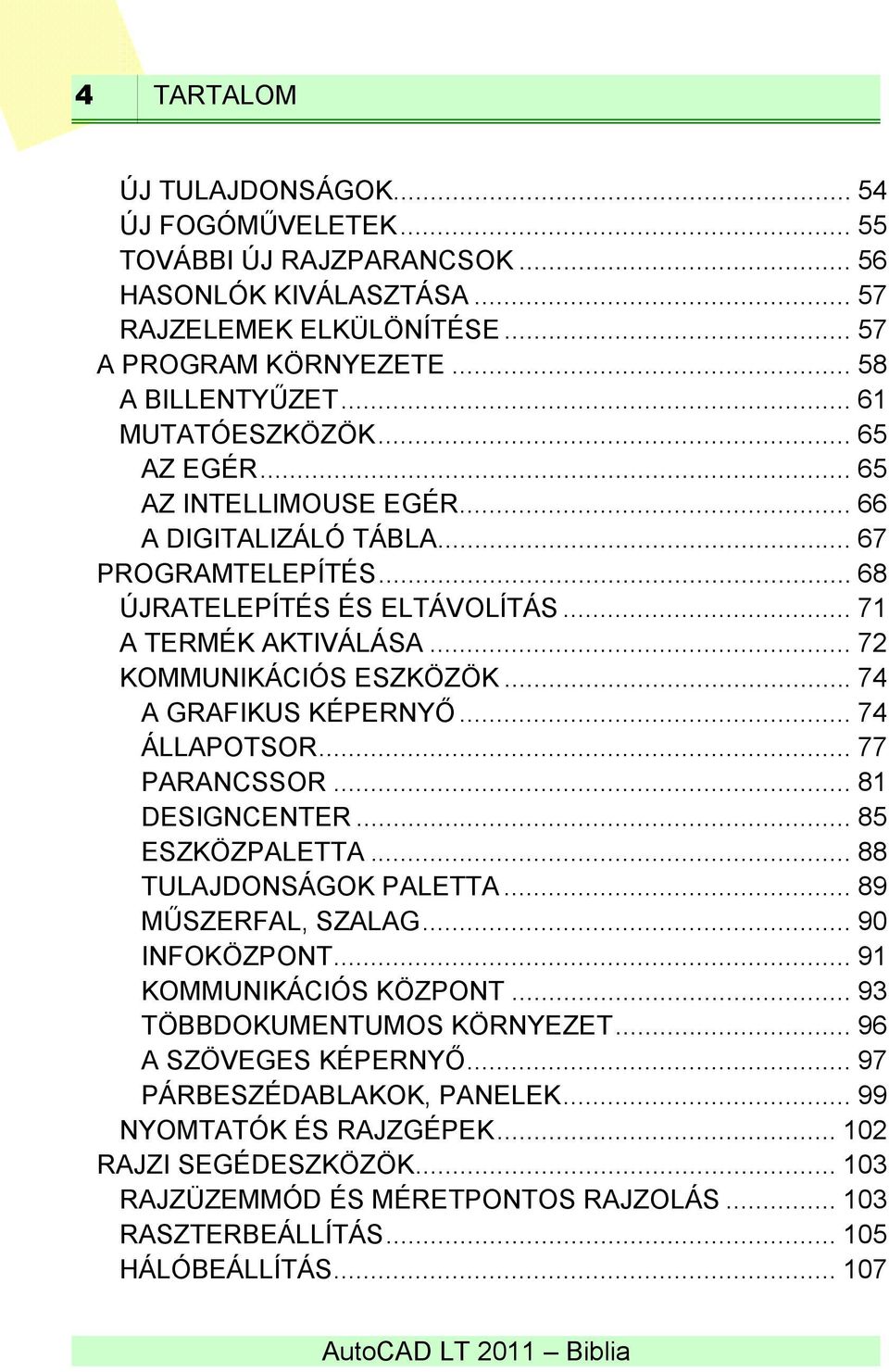 .. 74 A GRAFIKUS KÉPERNYŐ... 74 ÁLLAPOTSOR... 77 PARANCSSOR... 81 DESIGNCENTER... 85 ESZKÖZPALETTA... 88 TULAJDONSÁGOK PALETTA... 89 MŰSZERFAL, SZALAG... 90 INFOKÖZPONT... 91 KOMMUNIKÁCIÓS KÖZPONT.