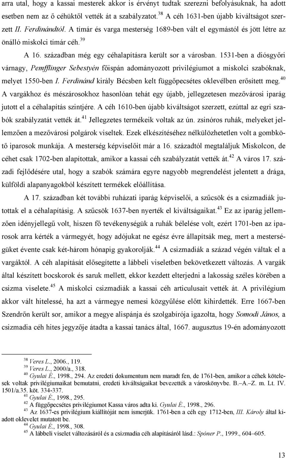 1531-ben a diósgyőri várnagy, Pemfflinger Sebestyén főispán adományozott privilégiumot a miskolci szabóknak, melyet 1550-ben I. Ferdinánd király Bécsben kelt függőpecsétes oklevélben erősített meg.