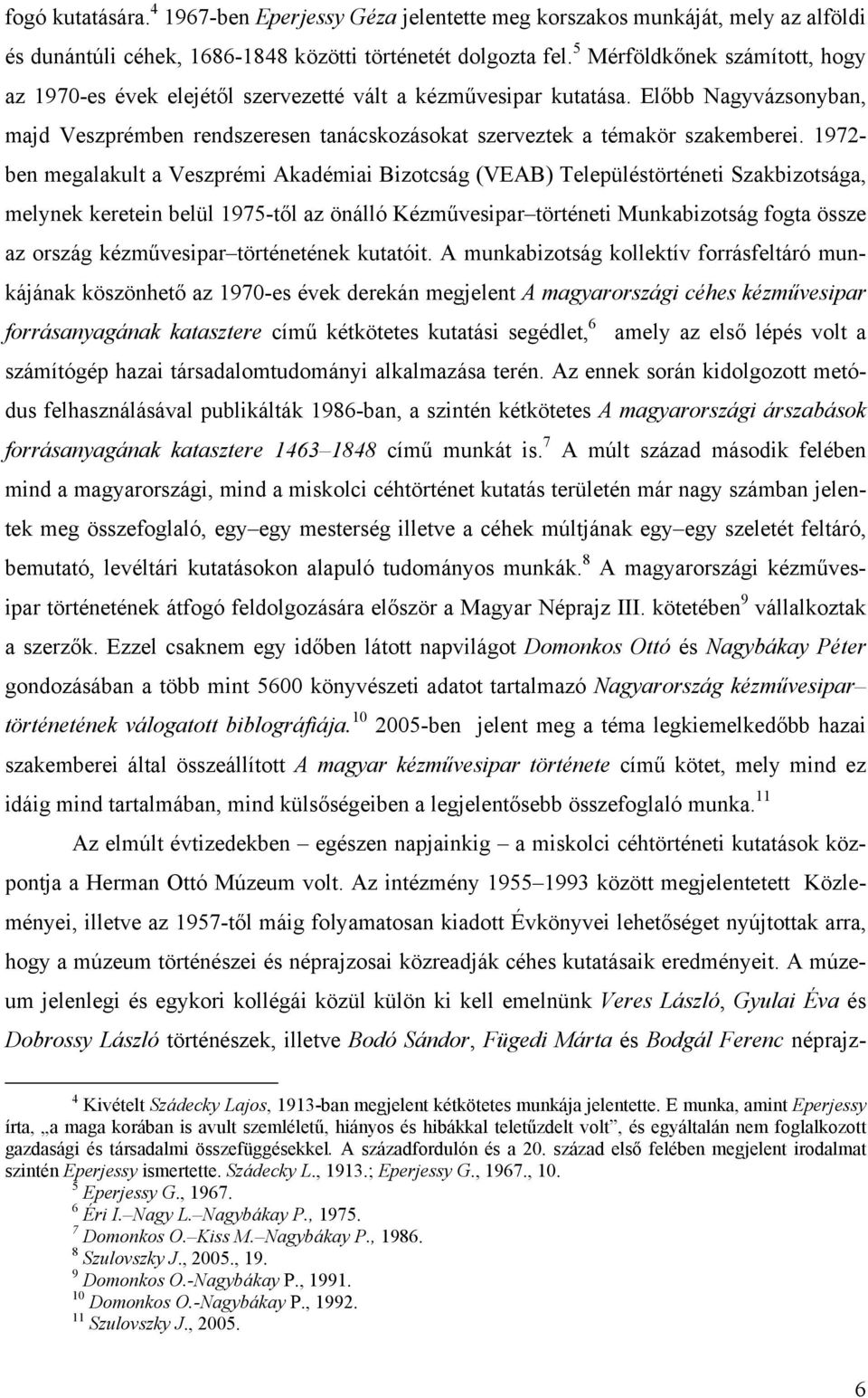 1972- ben megalakult a Veszprémi Akadémiai Bizotcság (VEAB) Településtörténeti Szakbizotsága, melynek keretein belül 1975-től az önálló Kézművesipar történeti Munkabizotság fogta össze az ország