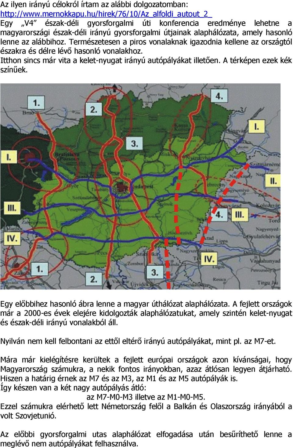 alábbihoz. Természetesen a piros vonalaknak igazodnia kellene az országtól északra és délre lévő hasonló vonalakhoz. Itthon sincs már vita a kelet-nyugat irányú autópályákat illetően.