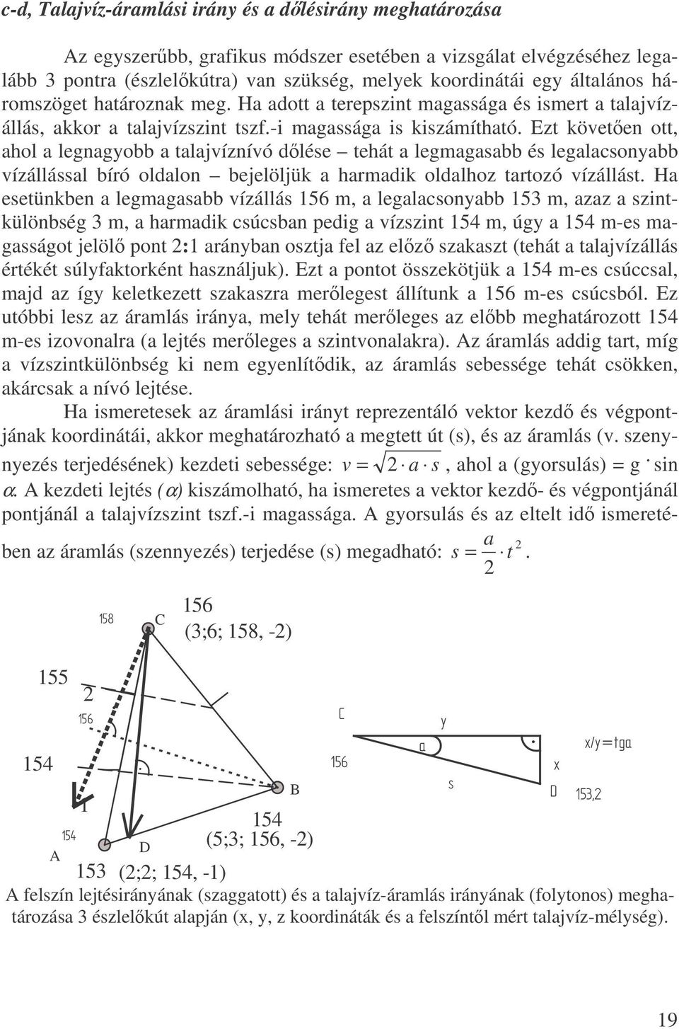 Ezt követen ott, ahol a legnagyobb a talajvíznívó dlése tehát a legmagasabb és legalacsonyabb vízállással bíró oldalon bejelöljük a harmadik oldalhoz tartozó vízállást.