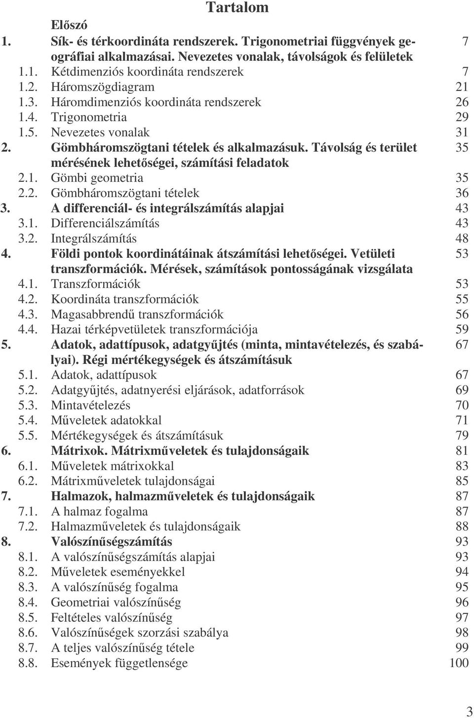 Távolság és terület 35 mérésének lehetségei, számítási feladatok.. Gömbi geometria 35.. Gömbháromszögtani tételek 36 3. A differenciál- és integrálszámítás alapjai 43 3.. Differenciálszámítás 43 3.