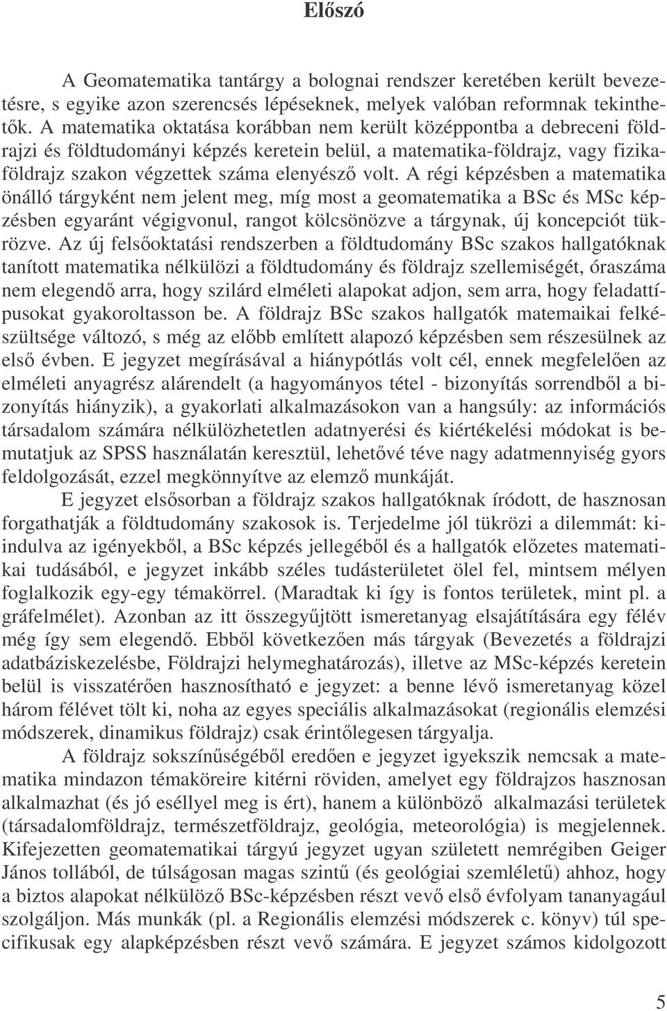 A régi képzésben a matematika önálló tárgyként nem jelent meg, míg most a geomatematika a BSc és MSc képzésben egyaránt végigvonul, rangot kölcsönözve a tárgynak, új koncepciót tükrözve.