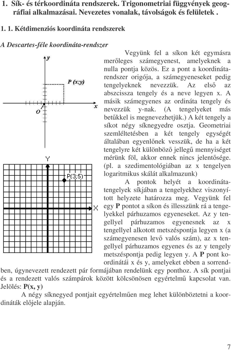 Ez a pont a koordinátarendszer origója, a számegyeneseket pedig tengelyeknek nevezzük. Az els az abszcissza tengely és a neve legyen x. A másik számegyenes az ordináta tengely és nevezzük y-nak.