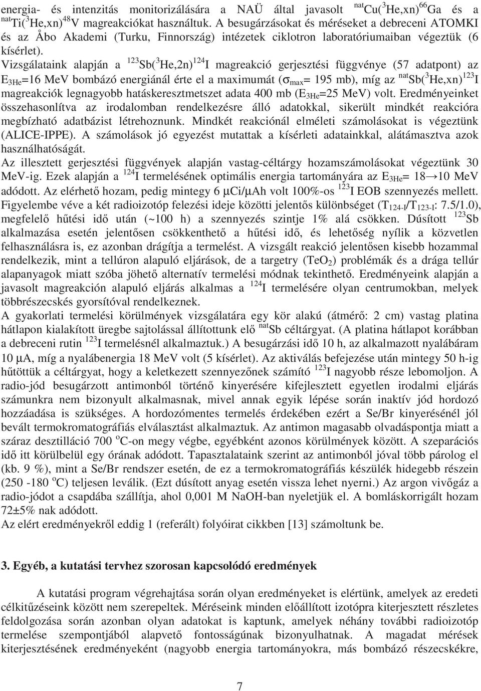 Vizsgálataink alapján a 123 Sb( 3 He,2n) 124 I magreakció gerjesztési függvénye (57 adatpont) az E 3He =16 MeV bombázó energiánál érte el a maximumát (σ max = 195 mb), míg az nat Sb( 3 He,xn) 123 I