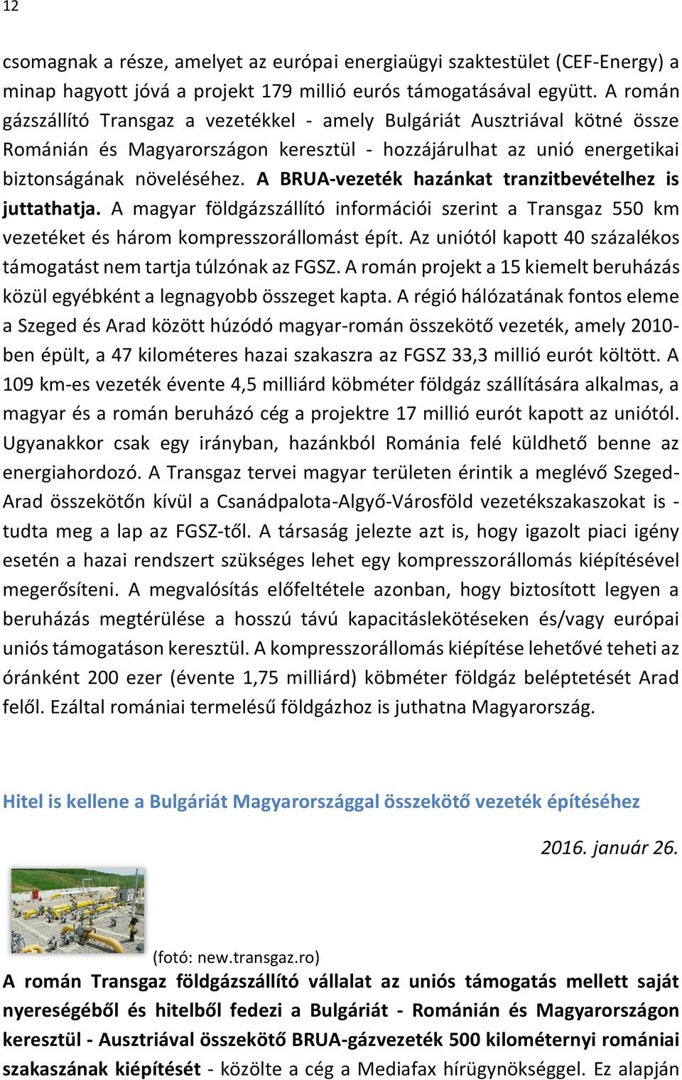 A BRUA-vezeték hazánkat tranzitbevételhez is juttathatja. A magyar földgázszállító információi szerint a Transgaz 550 km vezetéket és három kompresszorállomást épít.