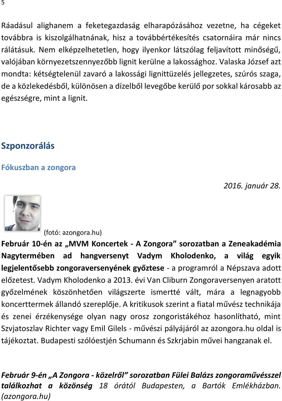 Valaska József azt mondta: kétségtelenül zavaró a lakossági lignittüzelés jellegzetes, szúrós szaga, de a közlekedésből, különösen a dízelből levegőbe kerülő por sokkal károsabb az egészségre, mint a