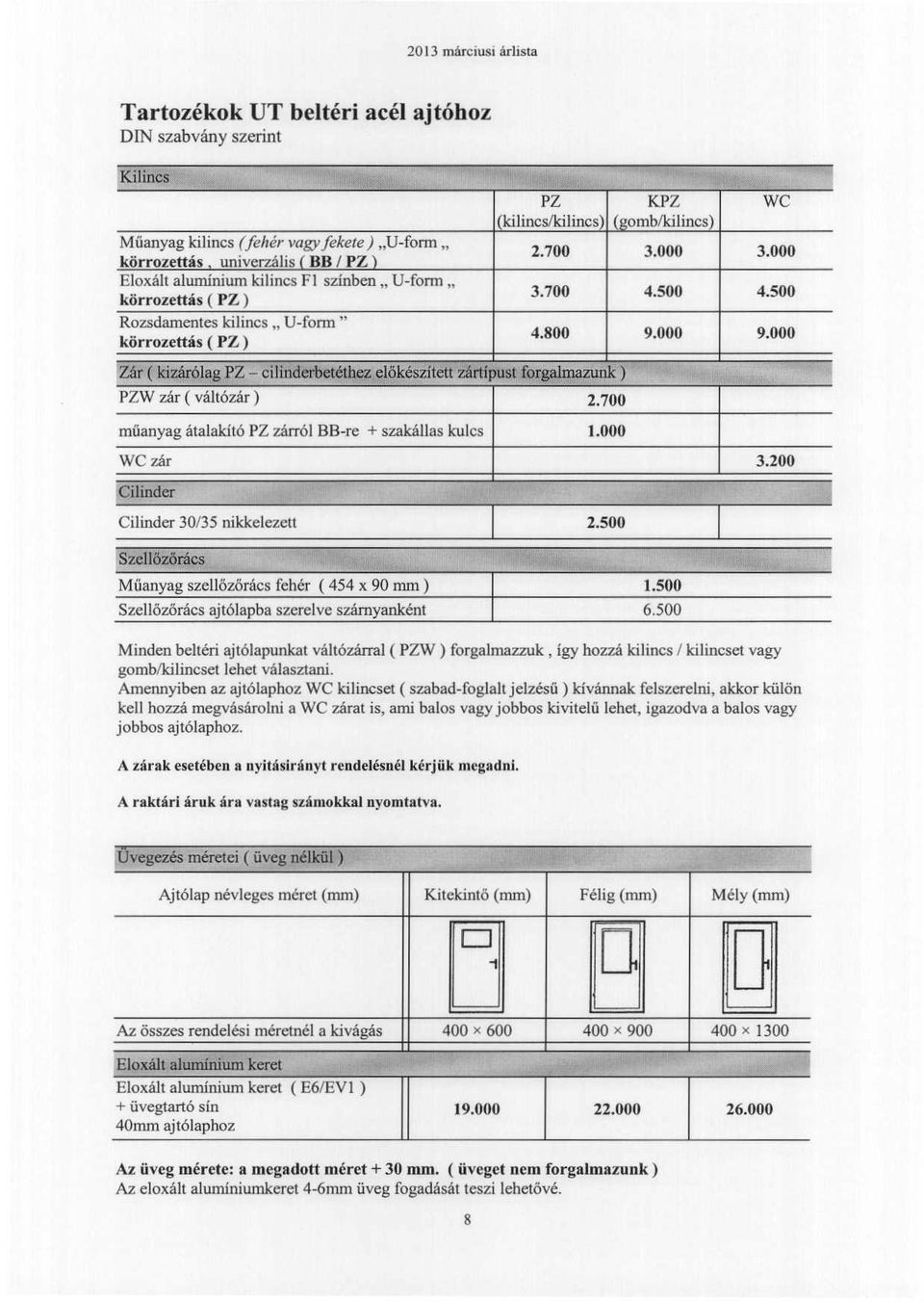 000 [Zár ( ki2áró1ag PZ - ci~elókész!tett ZirtIPUOt ~) PZW zár ( vá1t6zár) 2.700 műanyag átalakító PZ zárról BB-re + szakállas kulcs 1.000 WC zár 3.200 Cilinder Cilinder 30/35 nikkelezett 2.