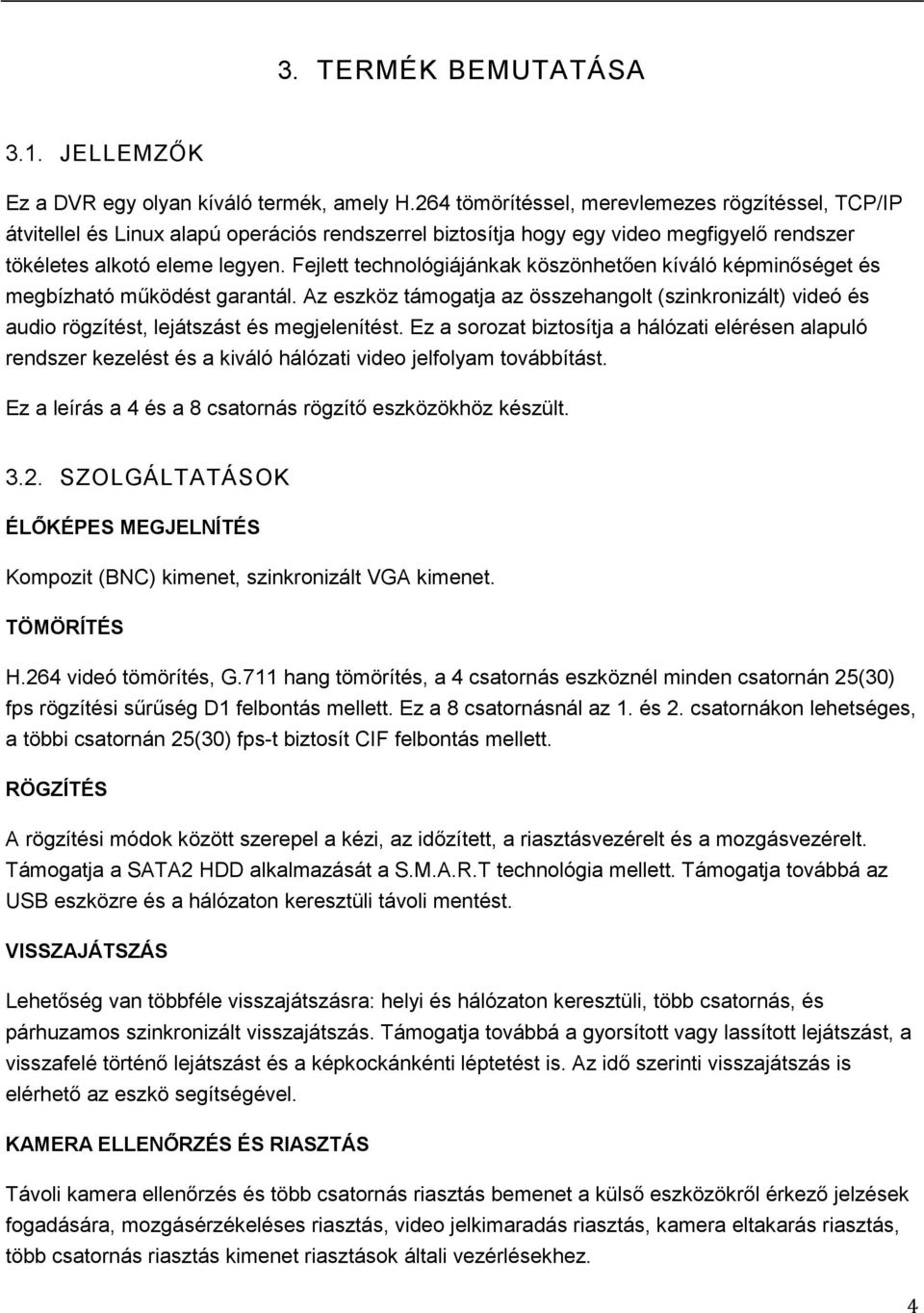 Fejlett technológiájánkak köszönhetően kíváló képminőséget és megbízható működést garantál. Az eszköz támogatja az összehangolt (szinkronizált) videó és audio rögzítést, lejátszást és megjelenítést.