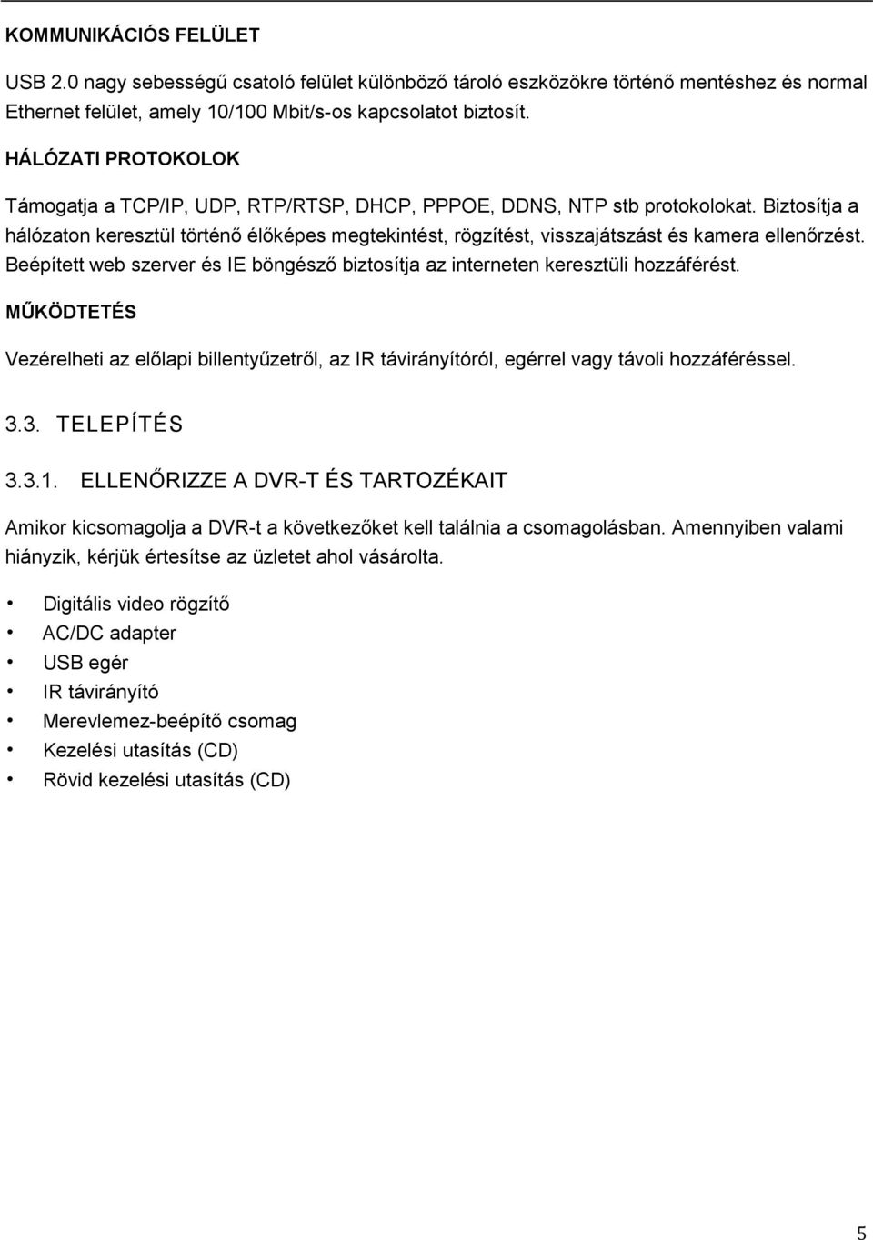 Biztosítja a hálózaton keresztül történő élőképes megtekintést, rögzítést, visszajátszást és kamera ellenőrzést. Beépített web szerver és IE böngésző biztosítja az interneten keresztüli hozzáférést.