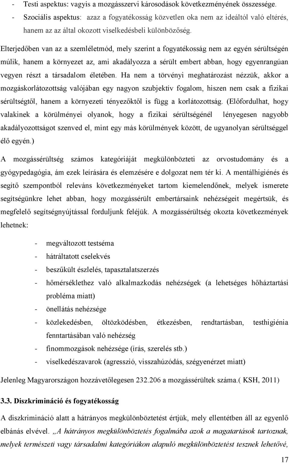 Elterjedőben van az a szemléletmód, mely szerint a fogyatékosság nem az egyén sérültségén múlik, hanem a környezet az, ami akadályozza a sérült embert abban, hogy egyenrangúan vegyen részt a