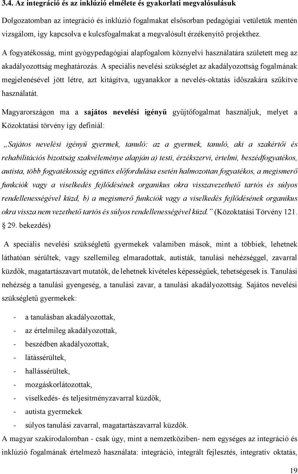 A speciális nevelési szükséglet az akadályozottság fogalmának megjelenésével jött létre, azt kitágítva, ugyanakkor a nevelés-oktatás időszakára szűkítve használatát.