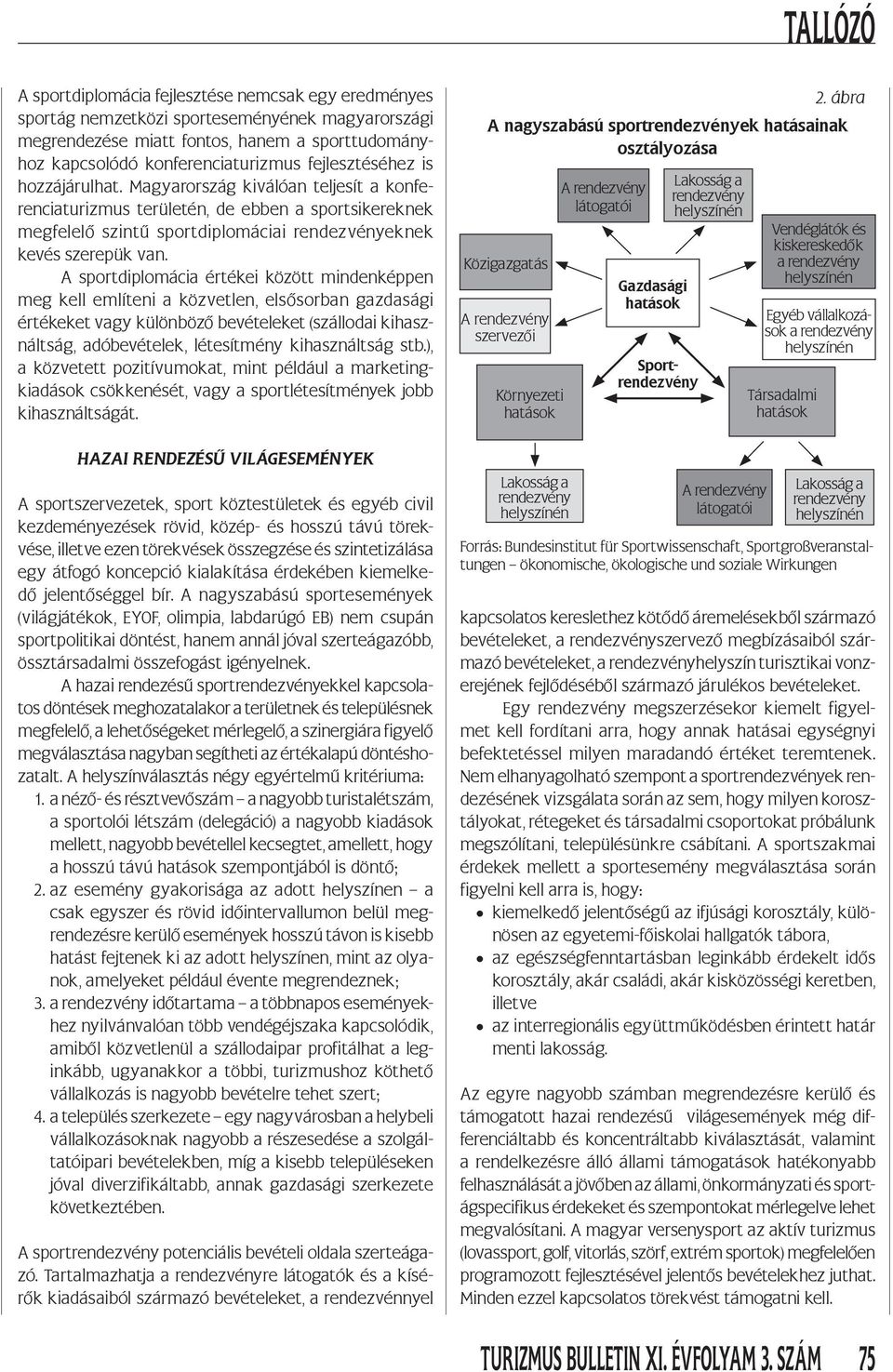 A sportdiplomácia értékei között mindenképpen meg kell említeni a közvetlen, elsősorban gazdasági értékeket vagy különböző bevételeket (szállodai kihasználtság, adóbevételek, létesítmény