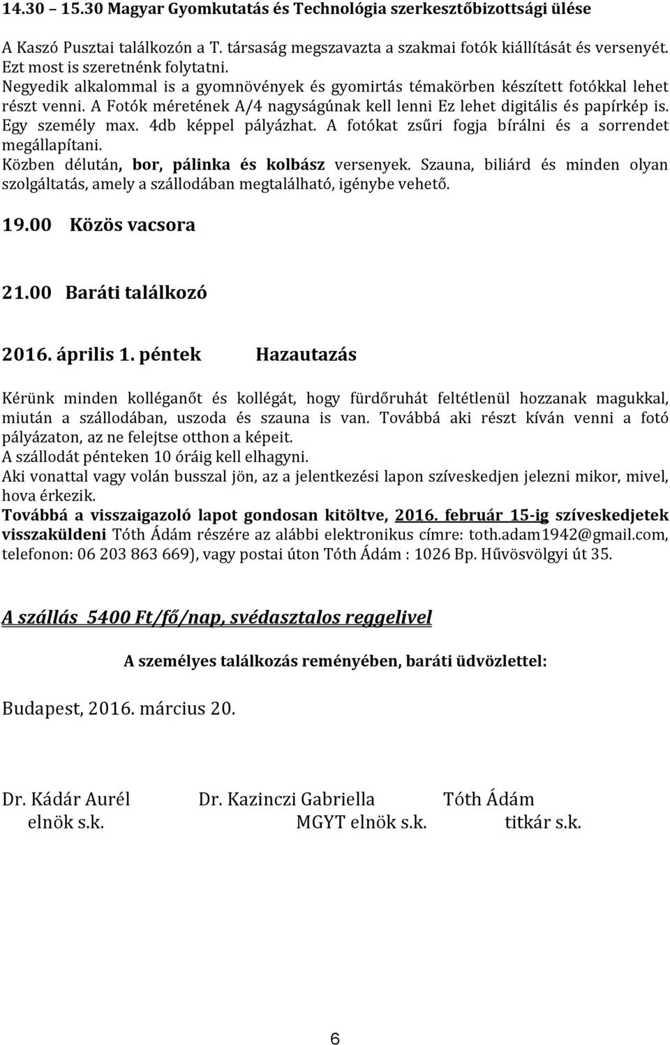 A Fotók méretének A/4 nagyságúnak kell lenni Ez lehet digitális és papírkép is. Egy személy max. 4db képpel pályázhat. A fotókat zsűri fogja bírálni és a sorrendet megállapítani.