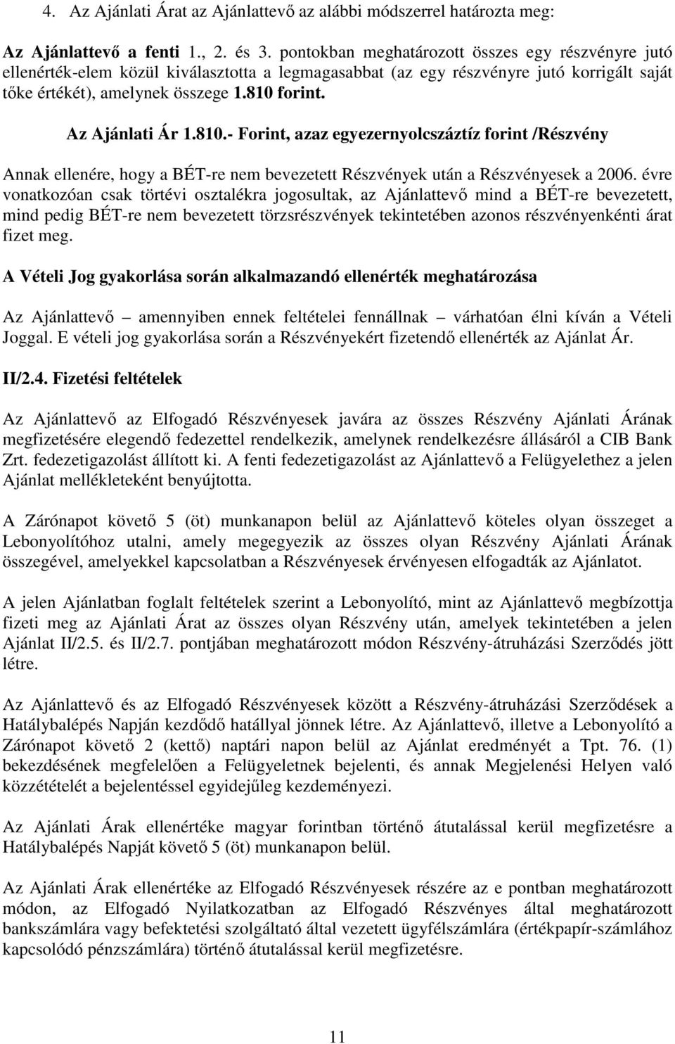 Az Ajánlati Ár 1.810.- Forint, azaz egyezernyolcszáztíz forint /Részvény Annak ellenére, hogy a BÉT-re nem bevezetett Részvények után a Részvényesek a 2006.