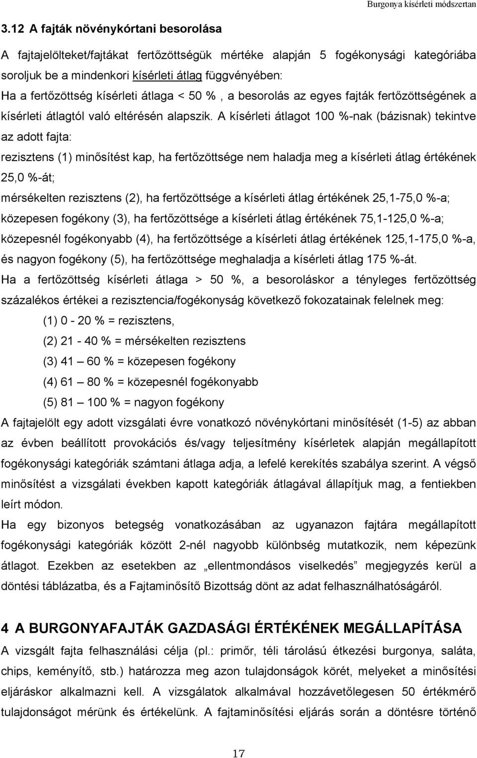 A kísérleti átlagot 100 %-nak (bázisnak) tekintve az adott fajta: rezisztens (1) minősítést kap, ha fertőzöttsége nem haladja meg a kísérleti átlag értékének 25,0 %-át; mérsékelten rezisztens (2), ha