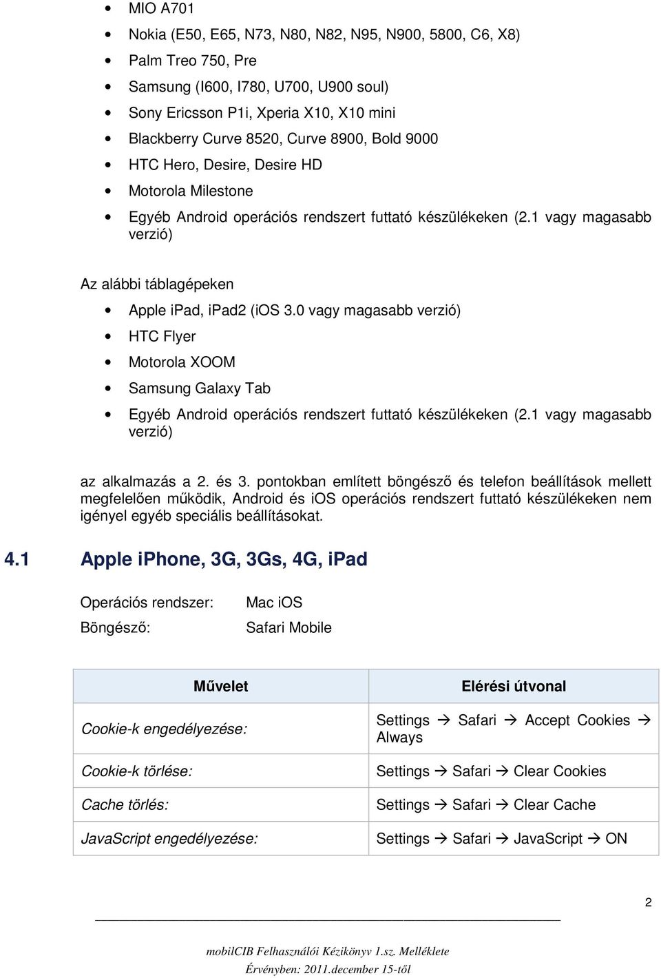 0 vagy magasabb verzió) HTC Flyer Motorola XOOM Samsung Galaxy Tab Egyéb Android operációs rendszert futtató készülékeken (2.1 vagy magasabb verzió) az alkalmazás a 2. és 3.