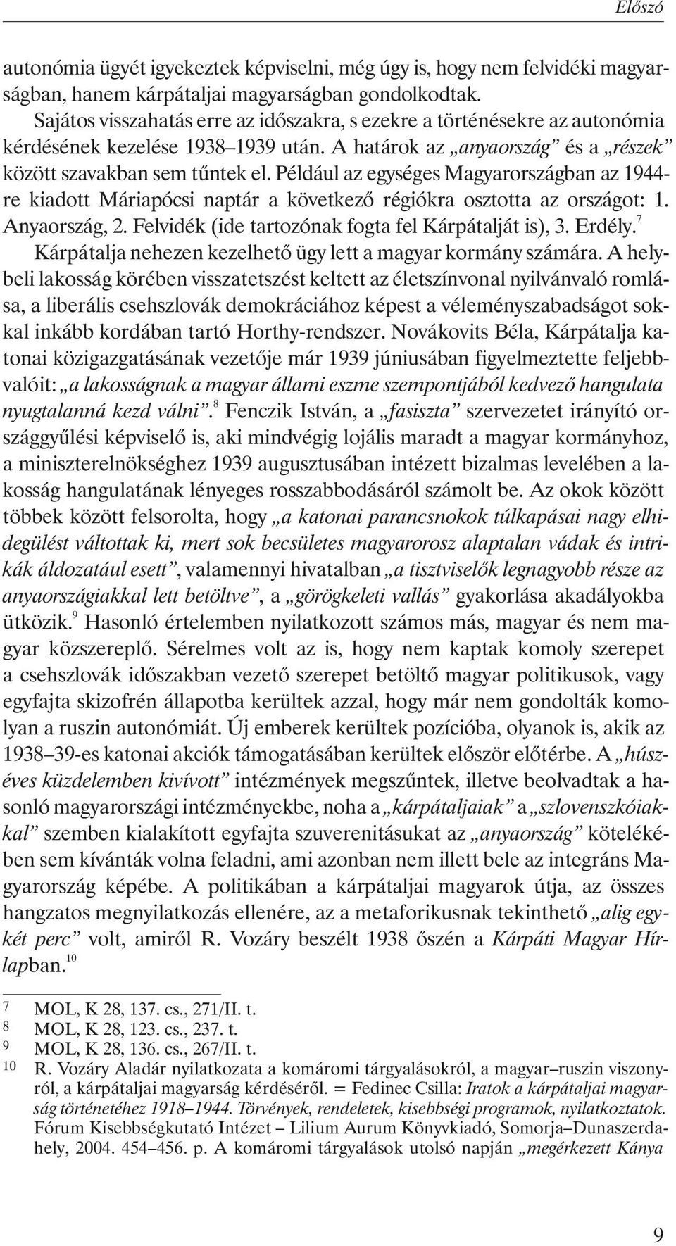 Például az egységes Magyarországban az 1944- re kiadott Máriapócsi naptár a következõ régiókra osztotta az országot: 1. Anyaország, 2. Felvidék (ide tartozónak fogta fel Kárpátalját is), 3. Erdély.