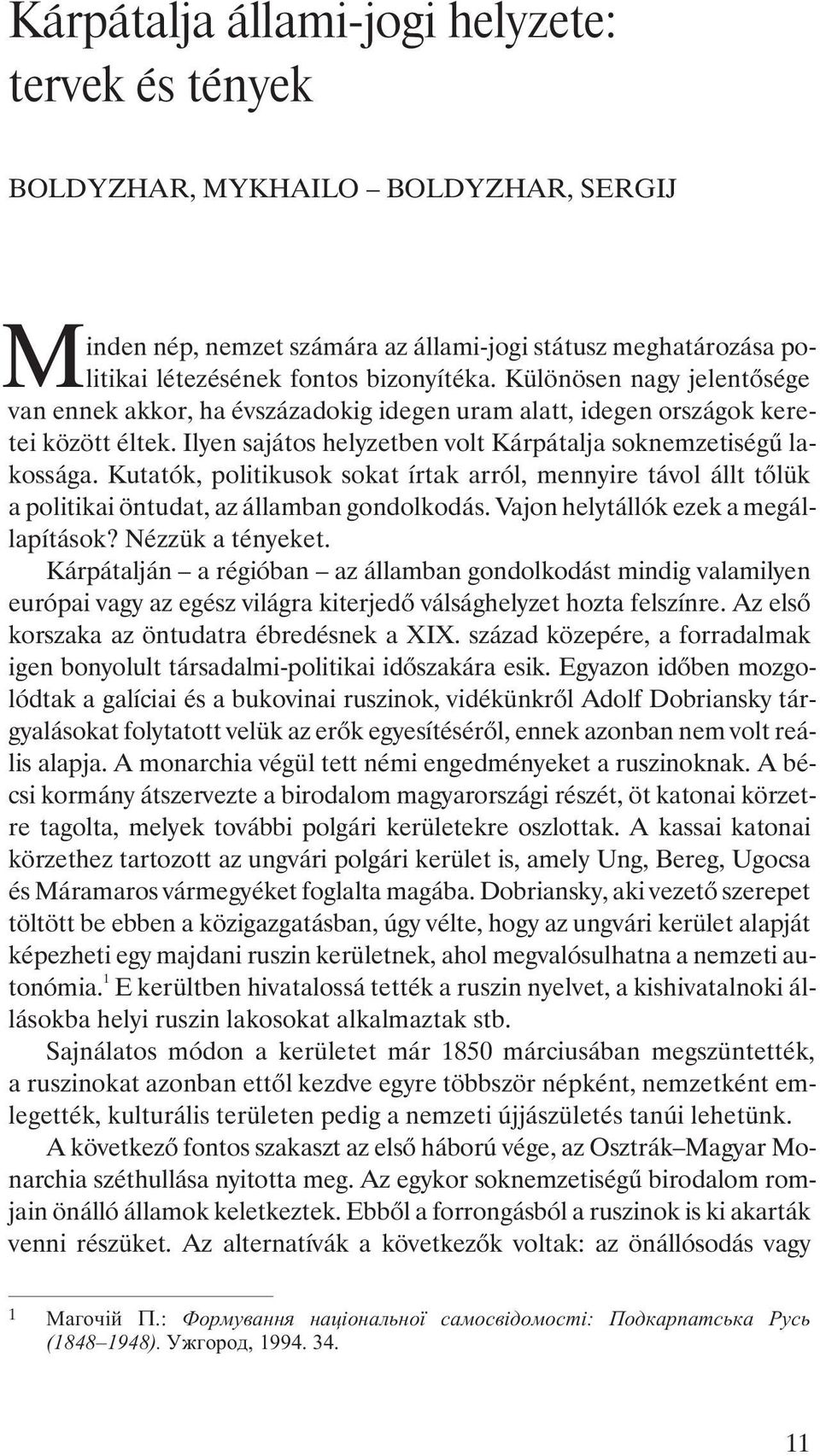 Kutatók, politikusok sokat írtak arról, mennyire távol állt tõlük a politikai öntudat, az államban gondolkodás. Vajon helytállók ezek a megállapítások? Nézzük a tényeket.