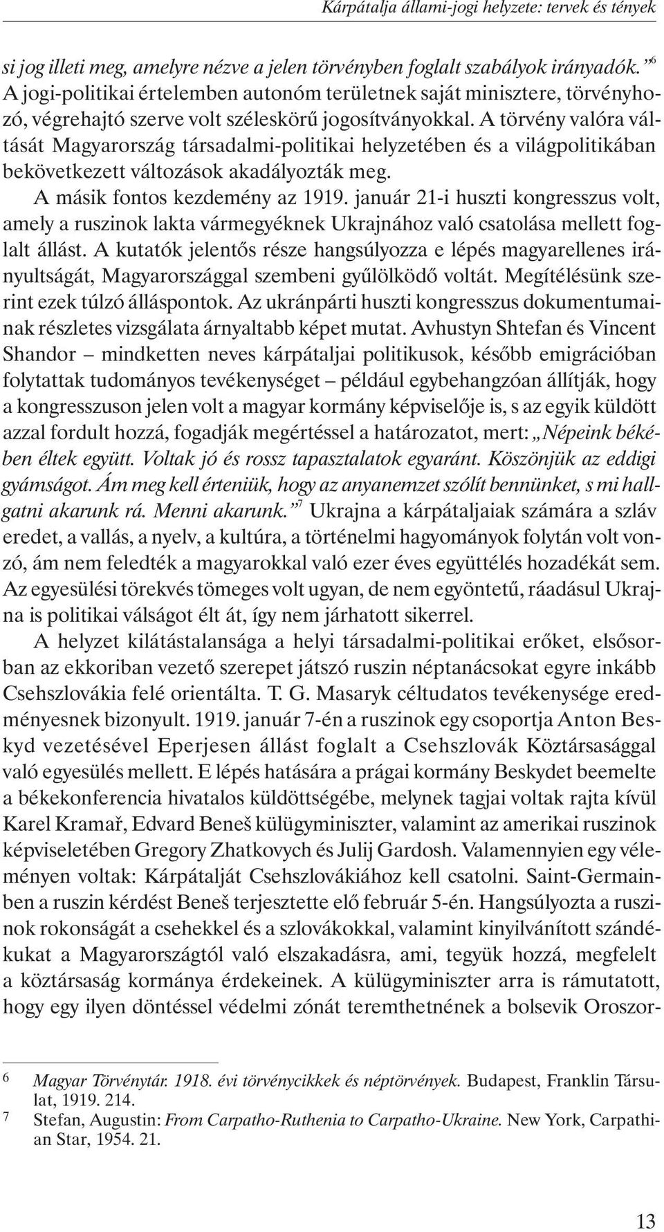 A törvény valóra váltását Magyarország társadalmi-politikai helyzetében és a világpolitikában bekövetkezett változások akadályozták meg. A másik fontos kezdemény az 1919.