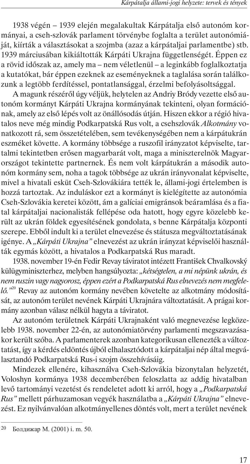 Éppen ez a rövid idõszak az, amely ma nem véletlenül a leginkább foglalkoztatja a kutatókat, bár éppen ezeknek az eseményeknek a taglalása során találkozunk a legtöbb ferdítéssel, pontatlansággal,