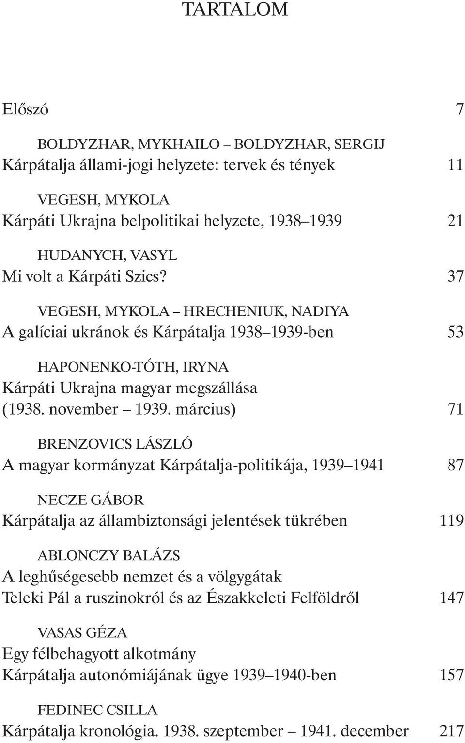 március) 71 BRENZOVICS LÁSZLÓ A magyar kormányzat Kárpátalja-politikája, 1939 1941 87 NECZE GÁBOR Kárpátalja az állambiztonsági jelentések tükrében 119 ABLONCZY BALÁZS A leghûségesebb nemzet és a