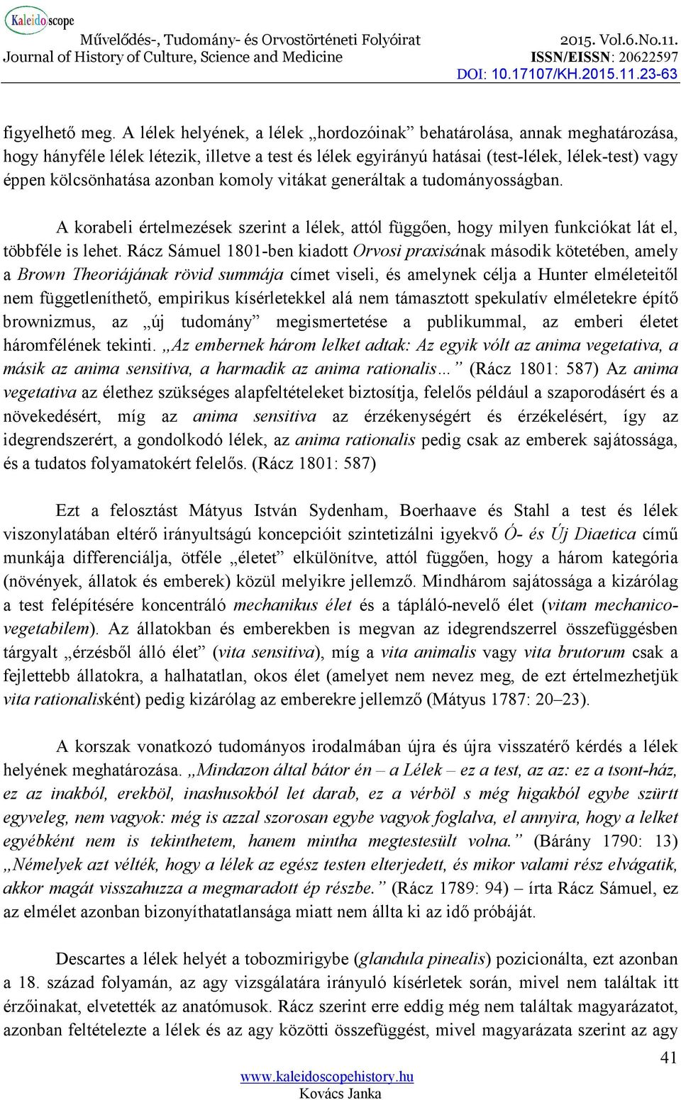 azonban komoly vitákat generáltak a tudományosságban. A korabeli értelmezések szerint a lélek, attól függően, hogy milyen funkciókat lát el, többféle is lehet.