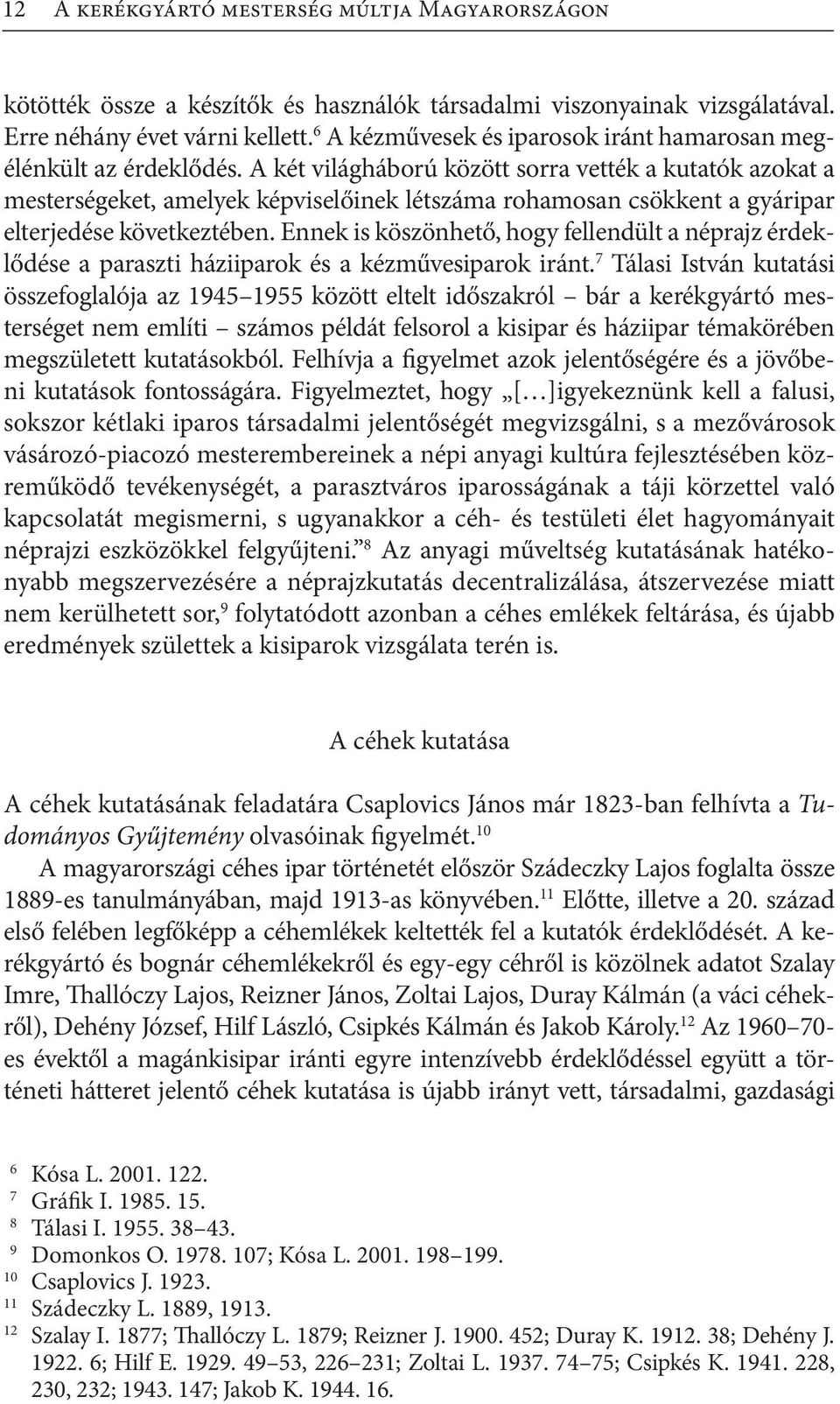 A két világháború között sorra vették a kutatók azokat a mesterségeket, amelyek képviselőinek létszáma rohamosan csökkent a gyáripar elterjedése következtében.