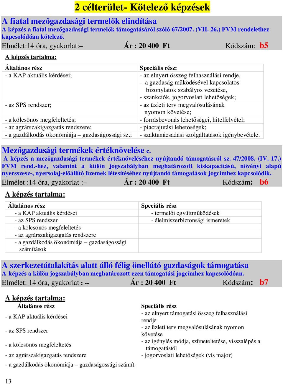 bizonylatok szabályos vezetése, - szankciók, jogorvoslati lehet ségek; - az SPS rendszer; - az üzleti terv megvalósulásának nyomon követése; - a kölcsönös megfeleltetés; - forrásbevonás lehet ségei,