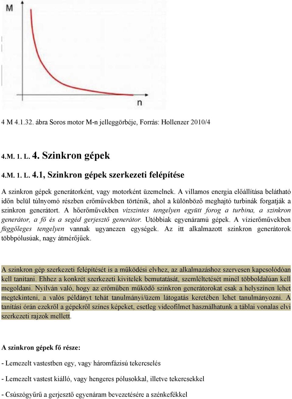 A hőerőművekben vízszintes tengelyen együtt forog a turbina, a szinkron generátor, a fő és a segéd gerjesztő generátor. Utóbbiak egyenáramú gépek.