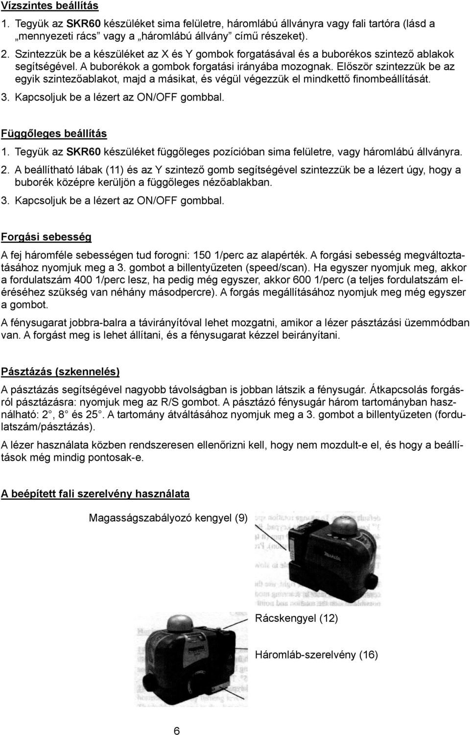 Először szintezzük be az egyik szintezőablakot, majd a másikat, és végül végezzük el mindkettő finombeállítását. 3. Kapcsoljuk be a lézert az ON/OFF gombbal. Függőleges beállítás 1.