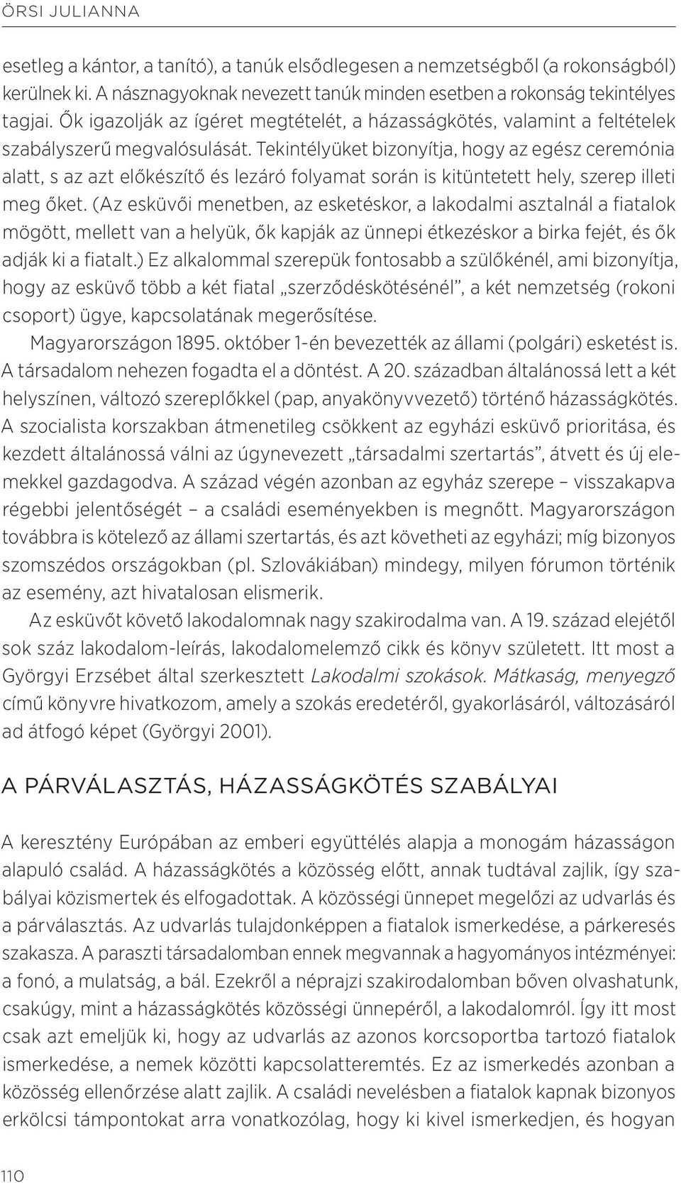 Tekintélyüket bizonyítja, hogy az egész ceremónia alatt, s az azt előkészítő és lezáró folyamat során is kitüntetett hely, szerep illeti meg őket.