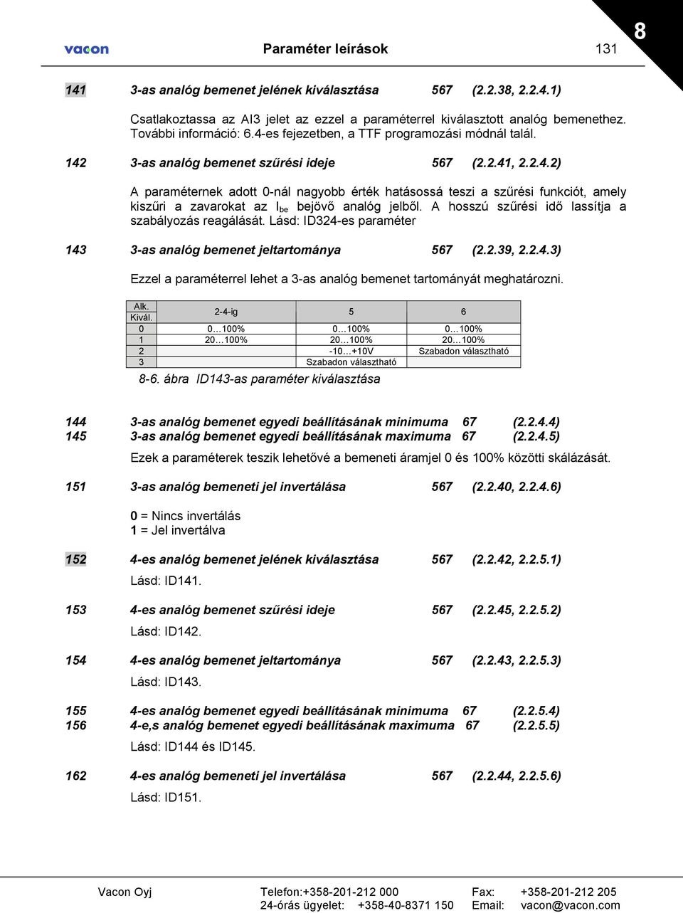 A hosszú szűrési idő lassítja a szabályozás reagálását. Lásd: ID324-es paraméter 143 3-as analóg bemenet jeltartománya 567 (2.2.39, 2.2.4.3) Ezzel a paraméterrel lehet a 3-as analóg bemenet tartományát meghatározni.