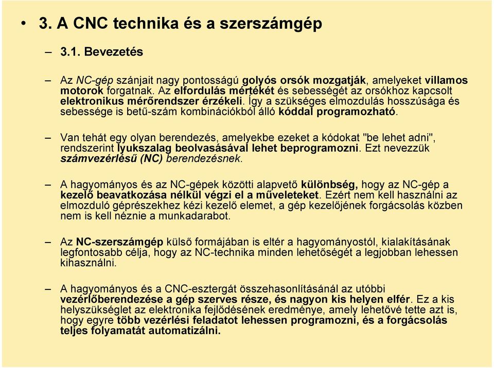 Van tehát egy olyan berendezés, amelyekbe ezeket a kódokat "be lehet adni", rendszerint lyukszalag beolvasásával lehet beprogramozni. Ezt nevezzük számvezérlésű (NC) berendezésnek.